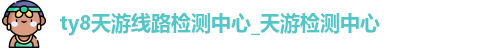 天游8线路1线路2检测中心